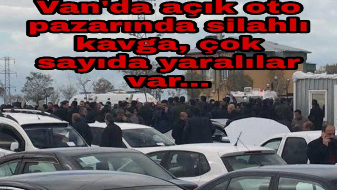 Van'da açık oto pazarında silahlı kavga, Ölü ve yaralılar var...