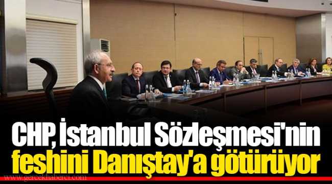 CHP İstanbul Sözleşmesi'nin feshini Danıştay'a götürüyor