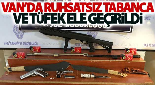 Van’da ruhsatsız tabanca ve tüfek ele geçirildi