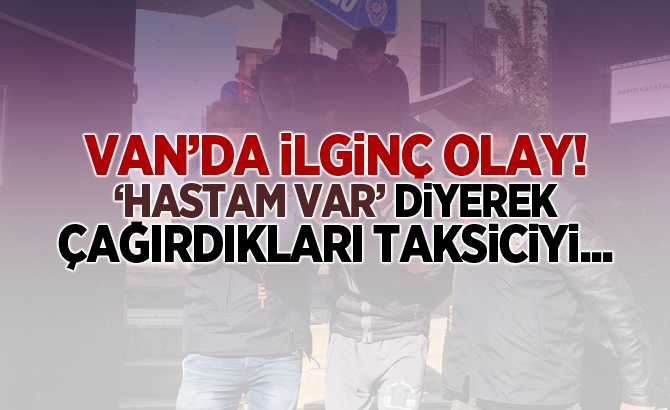 Van'da ilginç olay! “Hastam var” diyerek çağırdıkları taksiciyi...