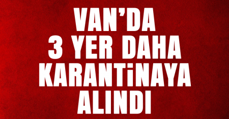Van'da 3 yer daha karantinaya alındı