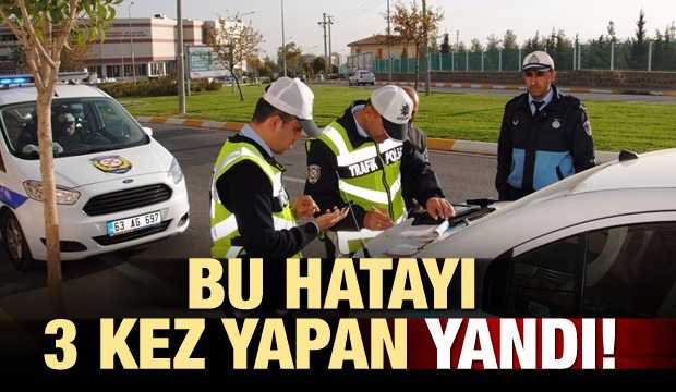 Bu hatayı 3 kez yapan yandı!