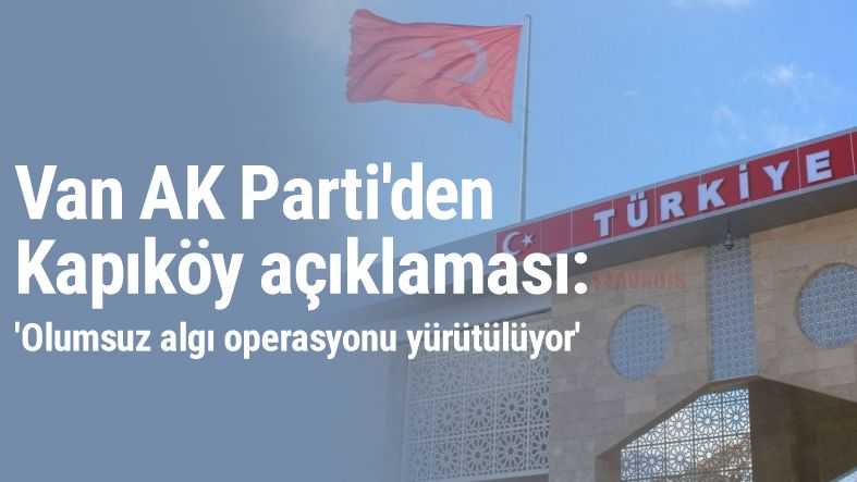 Van AK Parti'den 'Kapıköy' açıklaması
