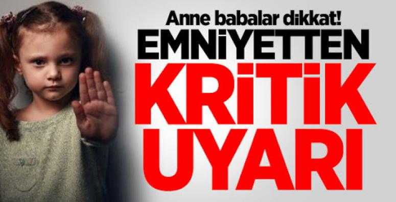 Anne babalar dikkat! Emniyetten kritik uyarı