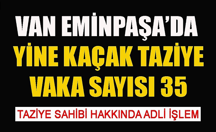 Vaka sayısı 35'e çıkan Van Eminpaşa'da taziye kuran kişi hakkında adli işlem başlatıldı