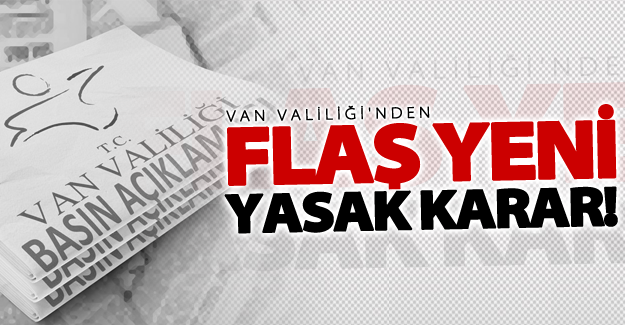 Van Valiliği'nden flaş açıklama: Yasaklandı!