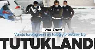 Van'da tartıştığı eşini av tüfeğiyle öldüren kişi tutuklandı