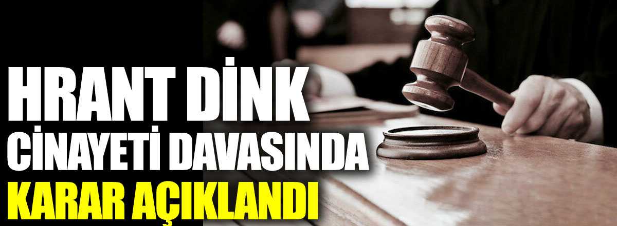 Hrant Dink davasında karar açıklandı