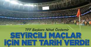TFF Başkanı Nihat Özdemir Seyircili maçlar için net tarih verdi!