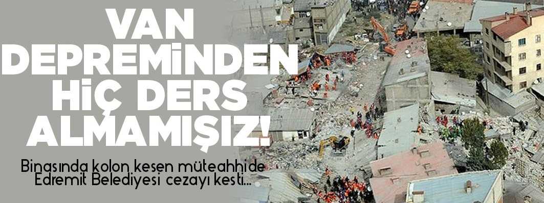 Binasında kolon kesen müteahhide Edremit Belediyesi cezayı kesti...