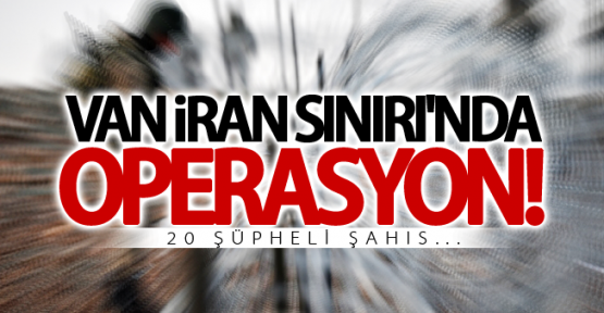 Van İran sınırı'nda operasyon! 20 şüpheli şahıs...